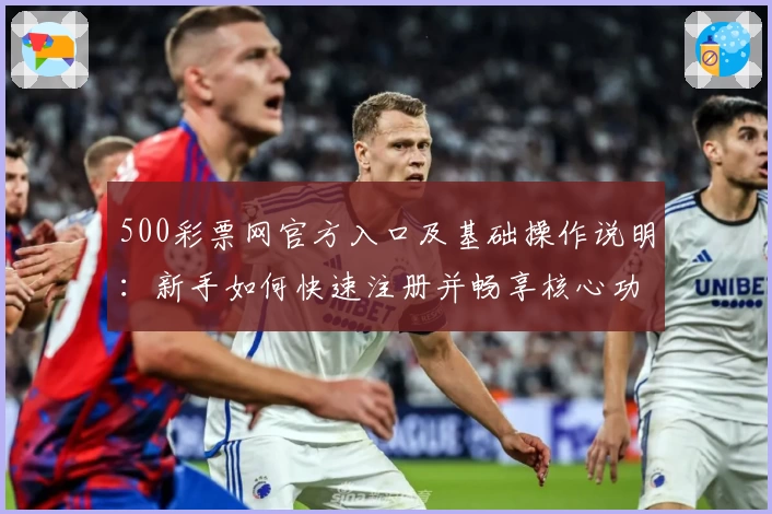 500彩票网官方入口及基础操作说明:新手如何快速注册并畅享核心功能