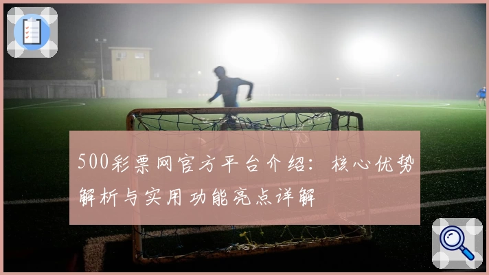 500彩票网官方平台介绍：核心优势解析与实用功能亮点详解
