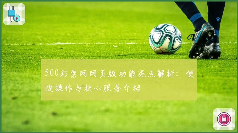 500彩票网网页版功能亮点解析：便捷操作与核心服务介绍