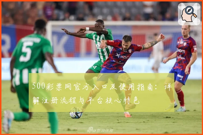 500彩票网官方入口及使用指南：详解注册流程与平台核心特色