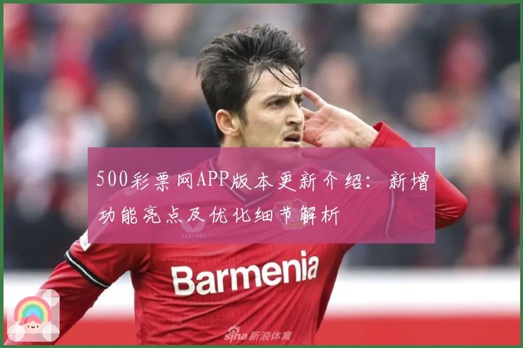 500彩票网APP版本更新介绍：新增功能亮点及优化细节解析