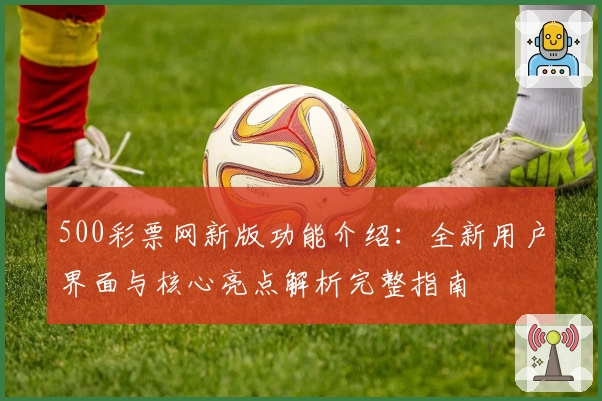 500彩票网新版功能介绍:全新用户界面与核心亮点解析完整指南