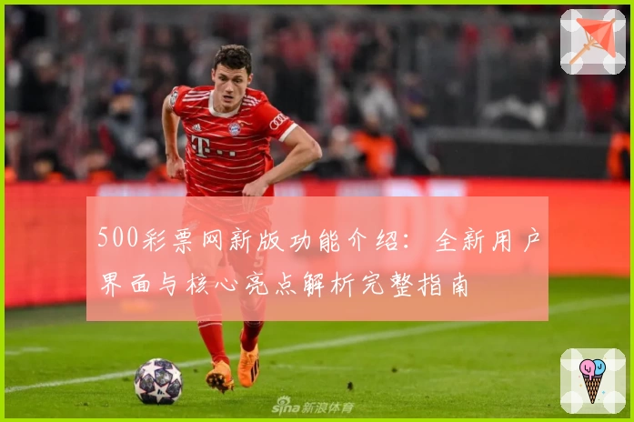 500彩票网新版功能介绍：全新用户界面与核心亮点解析完整指南