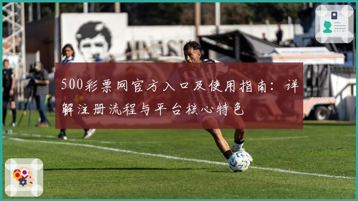 500彩票网官方入口及使用指南：详解注册流程与平台核心特色