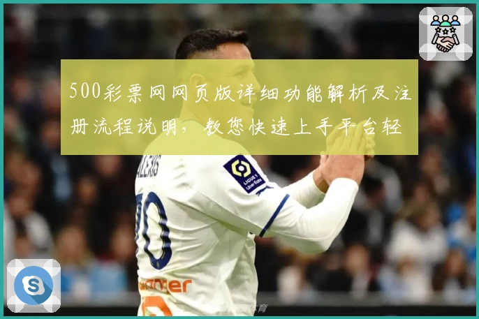 500彩票网网页版详细功能解析及注册流程说明，教您快速上手平台轻松体验