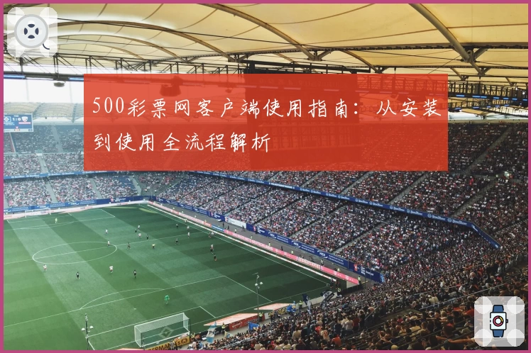 500彩票网客户端使用指南：从安装到使用全流程解析