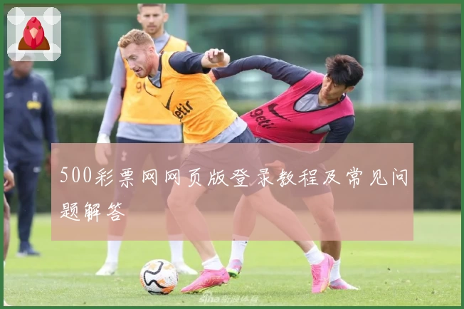 500彩票网网页版登录教程及常见问题解答