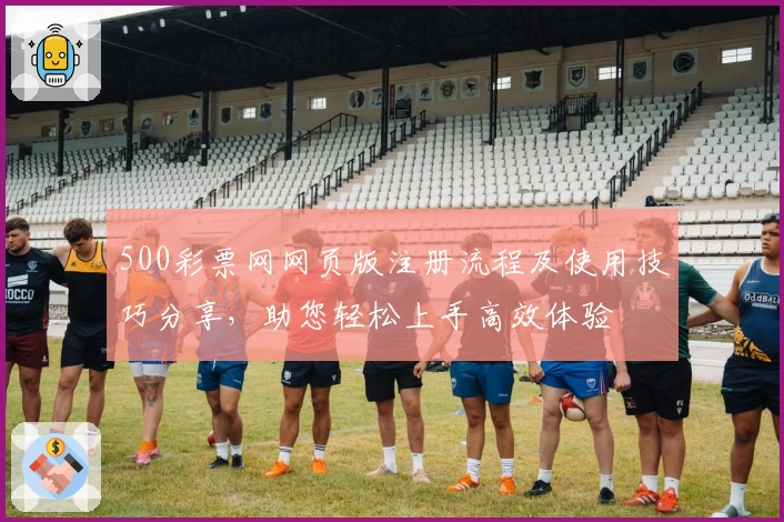 500彩票网网页版注册流程及使用技巧分享，助您轻松上手高效体验