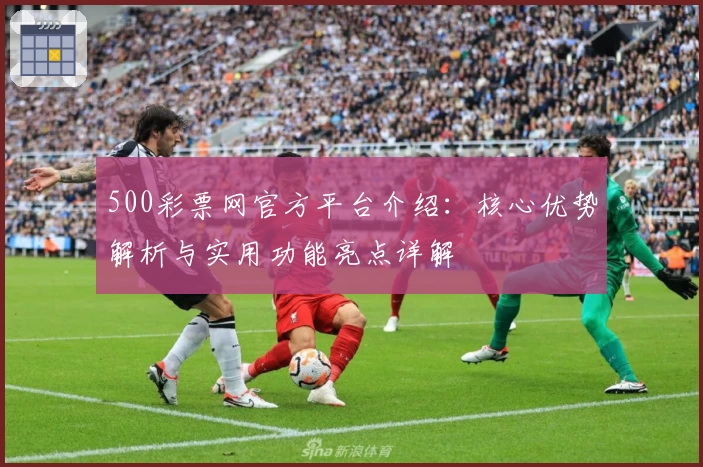 500彩票网官方平台介绍：核心优势解析与实用功能亮点详解