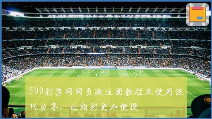 500彩票网网页版注册教程及使用技巧分享,让购彩更加便捷