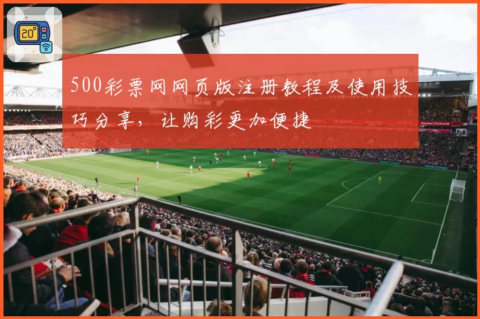 500彩票网网页版注册教程及使用技巧分享，让购彩更加便捷