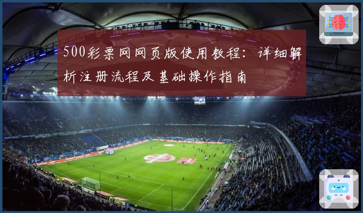 500彩票网网页版使用教程：详细解析注册流程及基础操作指南