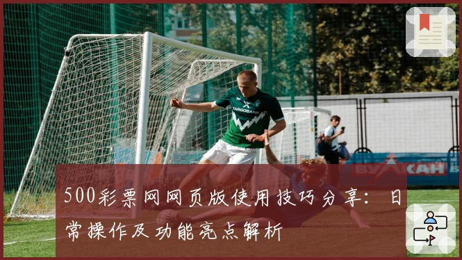 500彩票网网页版使用技巧分享：日常操作及功能亮点解析