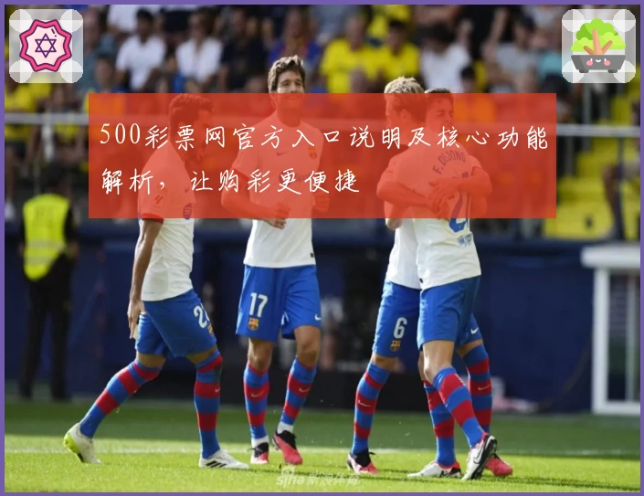 500彩票网官方入口说明及核心功能解析，让购彩更便捷