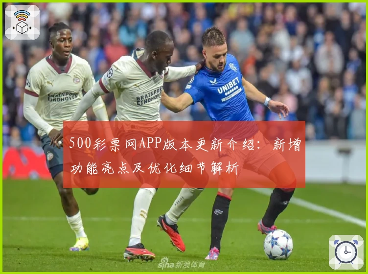 500彩票网APP版本更新介绍：新增功能亮点及优化细节解析