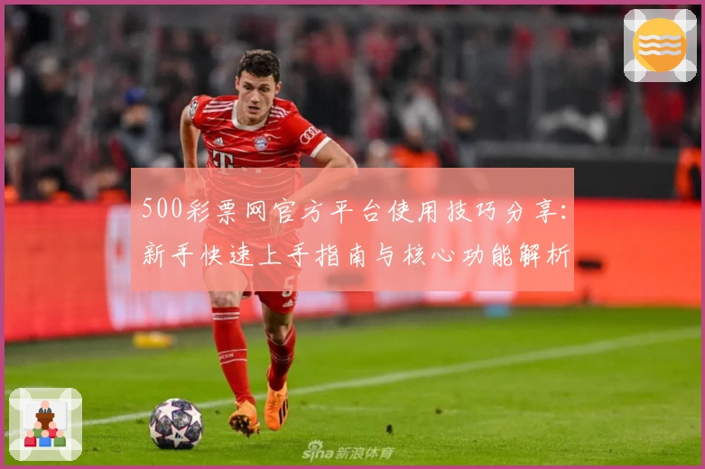 500彩票网官方平台使用技巧分享：新手快速上手指南与核心功能解析