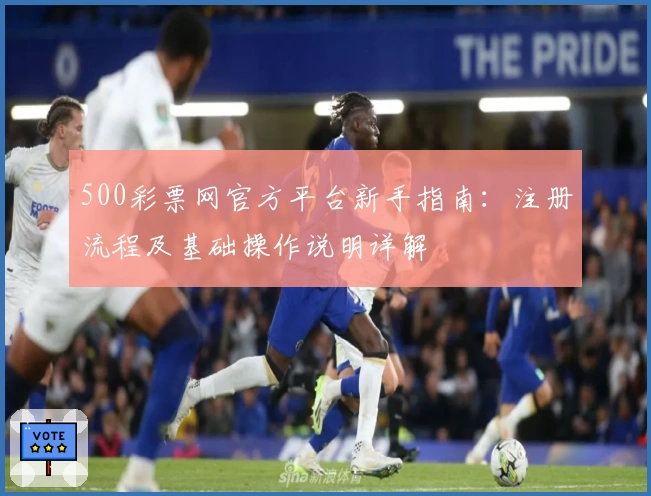 500彩票网官方平台新手指南:注册流程及基础操作说明详解